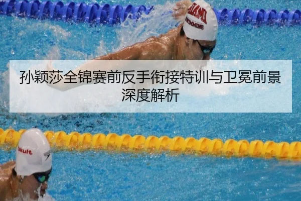 孙颖莎全锦赛前反手衔接特训与卫冕前景深度解析(mksports)